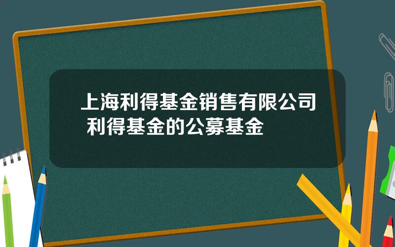 上海利得基金销售有限公司 利得基金的公募基金